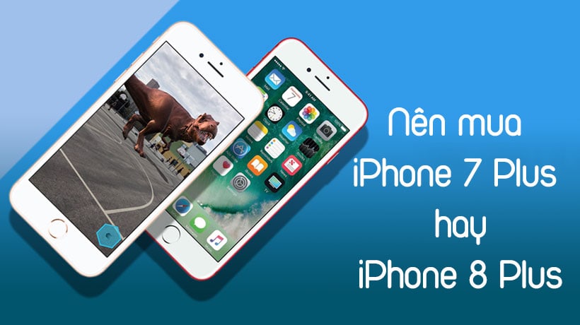 Không nên mua iPhone 7 Plus hay iPhone 8 Plus, Vì sao? | Halo Mobile